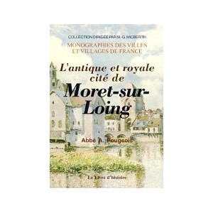 MORET-SUR-LOING (L'antique et royale cit&eacute; de)