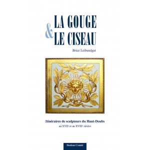 La gouge et le ciseau Itin&eacute;raires de sculpteurs du Haut-Doubs au XVII&egrave;me et au XVIII&egrave;me si&egrave;cles